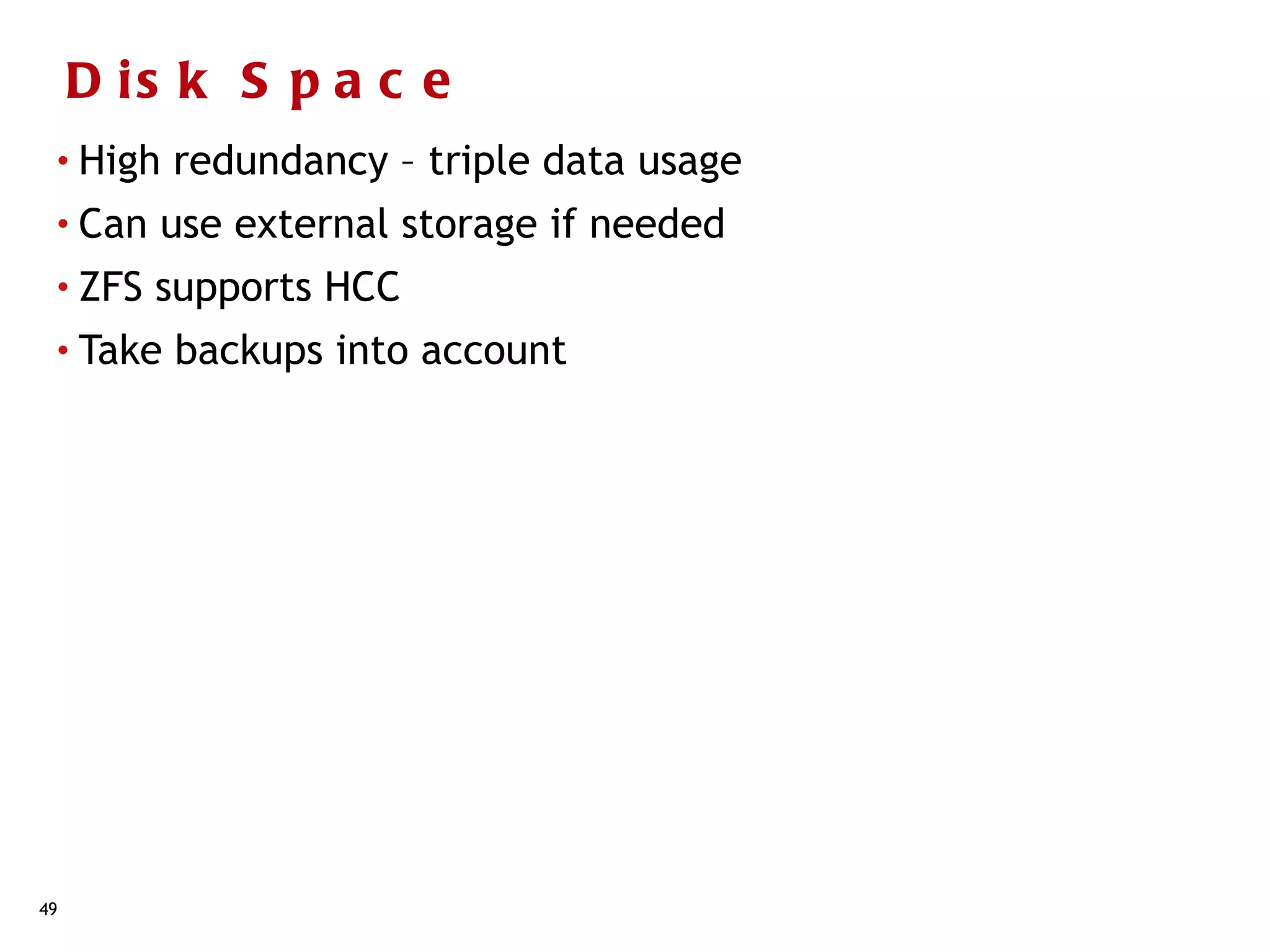D is k S p a c e
 • High   redundancy – triple data usage
 • Can   use external storage if needed
 • ZFS   supports HCC
 • Take   backups into account




49
 