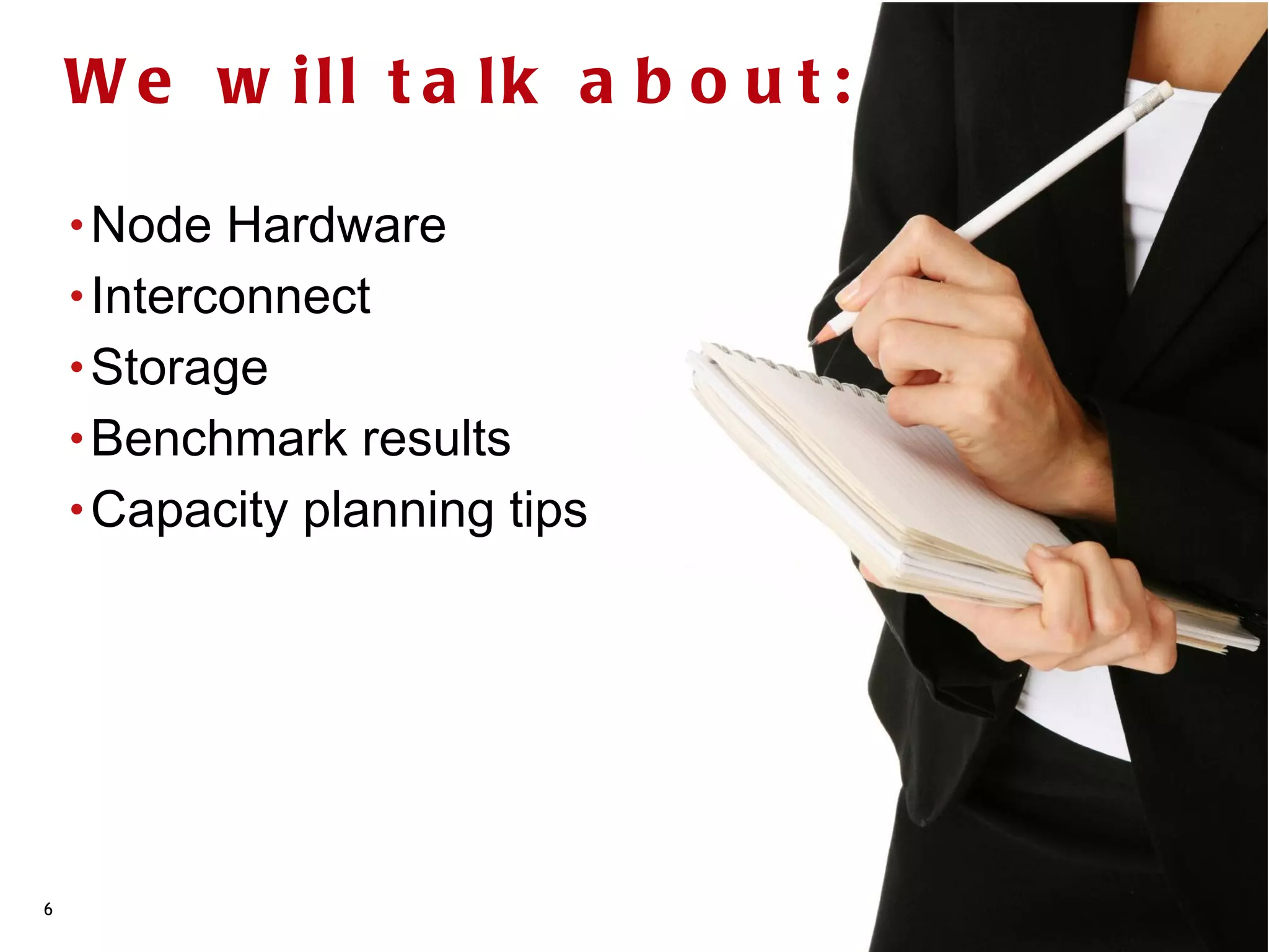 W e w ill t a lk a b o u t :

    • Node  Hardware
    • Interconnect
    • Storage
    • Benchmark results
    • Capacity planning tips




6
 