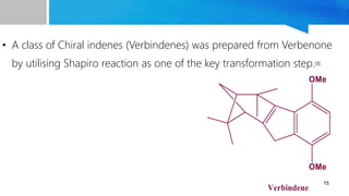 • A class of Chiral indenes (Verbindenes) was prepared from Verbenone
by utilising Shapiro reaction as one of the key transformation step.[3]
15
 