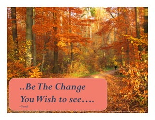 ..Be The Change 
You Wish to see…. 
-Gandi 
Fall 
Forest. 
Digital 
image. 
Uschi, 
18 
Nov. 
2012. 
Web. 
21 
Sept. 
2014. 
 