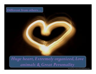 Different from others… 
Huge heart, Extremely organized, Love 
animals & Great Personality 
h"ps://www.flickr.com/photos/30793219@N04/2992751534/ 
 