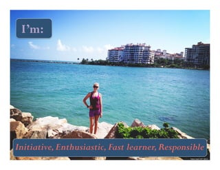 I’m: 
Initiative, Enthusiastic, Fast learner, Responsible 
Taken 
April 
16th, 
2013. 
 