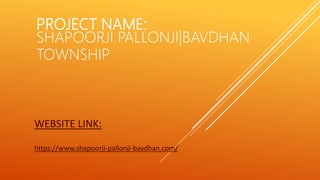 PROJECT NAME:
SHAPOORJI PALLONJI|BAVDHAN
TOWNSHIP
WEBSITE LINK:
https://www.shapoorji-pallonji-bavdhan.com/
 