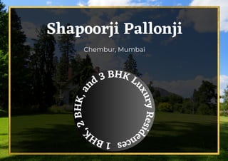 Shapoorji Pallonji
Chembur, Mumbai
1
B
H
K
,
2
B
H
K
,
a
nd 3 BHK L
u
x
u
r
y
R
e
s
i
d
e
n
c
e
s
 