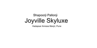 Shapoorji Pallonji
Joyville Skyluxe
Hadapsar Annexe Manjri, Pune
 