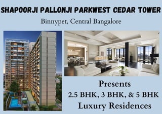 Shapoorji Pallonji Parkwest Cedar Tower
Binnypet, Central Bangalore
Presents
2.5 BHK, 3 BHK, & 5 BHK
Luxury Residences
 