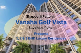 Vanaha Golf Vista
Shapoorji Pallonji
Bavdhan, Pune
Presents
1, 2 & 3 BHK Luxury Residences
 
