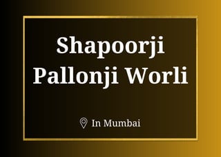 Shapoorji
Pallonji Worli
In Mumbai
 