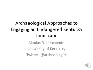 Archaeological Approaches to Engaging an Endangered Kentucky Landscape Nicolas R. Laracuente University of Kentucky Twitter: @archaeologist 