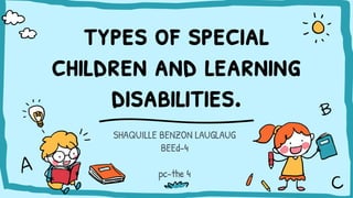 types of special
children and learning
disabilities.
SHAQUILLE BENZON LAUGLAUG
BEEd-4
pc-the 4
 