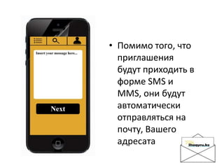 • Помимо того, что
приглашения
будут приходить в
форме SMS и
MMS, они будут
автоматически
отправляться на
почту, Вашего
адресата
 
