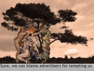 Sure, we can blame advertisers for tempting us 