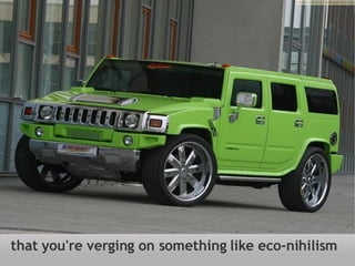 that you're verging on something like eco-nihilism 