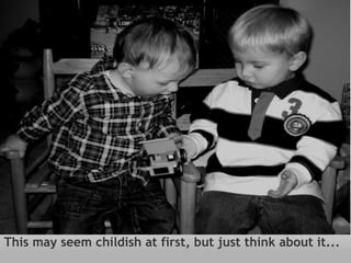 This may seem childish at first, but just think about it... 