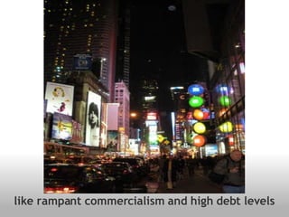 like rampant commercialism and high debt levels 
