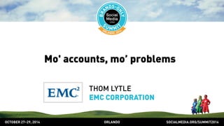 Mo' accounts, mo’ problems 
THOM LYTLE 
EMC CORPORATION 
OCTOBER 2729, 2014 ORLANDO SOCIALMEDIA.ORG/SUMMIT2014 
 