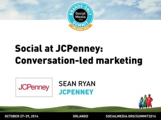 Social at JCPenney: 
Conversation-led marketing 
SEAN RYAN 
JCPENNEY 
OCTOBER 2729, 2014 ORLANDO SOCIALMEDIA.ORG/SUMMIT2014 
 