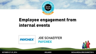 Employee engagement from 
internal events 
JOE SCHAEFFER 
PAYCHEX 
OCTOBER 2729, 2014 ORLANDO SOCIALMEDIA.ORG/SUMMIT2014 
 