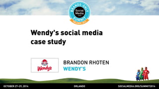 Wendy's social media 
case study 
BRANDON RHOTEN 
WENDY’S 
OCTOBER 2729, 2014 ORLANDO SOCIALMEDIA.ORG/SUMMIT2014 
 