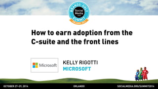 How to earn adoption from the 
C-suite and the front lines 
KELLY RIGOTTI 
MICROSOFT 
OCTOBER 2729, 2014 ORLANDO SOCIALMEDIA.ORG/SUMMIT2014 
 