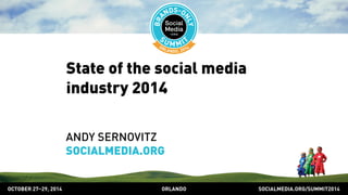 SOCIALMEDIA.ORG/SUMMIT2014ORLANDOOCTOBER 27–29, 2014
State of the social media
industry 2014
ANDY SERNOVITZ
SOCIALMEDIA.ORG
 