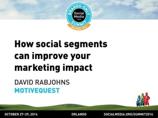 How social segments 
can improve your 
marketing impact 
DAVID RABJOHNS 
MOTIVEQUEST 
OCTOBER 2729, 2014 ORLANDO SOCIALMEDIA.ORG/SUMMIT2014 
 