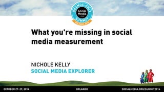 What you're missing in social 
media measurement 
NICHOLE KELLY 
SOCIAL MEDIA EXPLORER 
OCTOBER 2729, 2014 ORLANDO SOCIALMEDIA.ORG/SUMMIT2014 
 