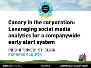 Canary in the corporation: 
Leveraging social media 
analytics for a companywide 
early alert system 
RIDDHI TRIVEDIST. CLAIR 
EXPRESS SCRIPTS 
OCTOBER 2729, 2014 ORLANDO SOCIALMEDIA.ORG/SUMMIT2014 
 