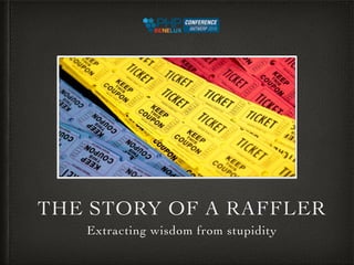 THE STORY OF A RAFFLER
Extracting wisdom from stupidity
 