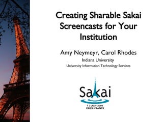 Creating Sharable Sakai Screencasts for Your Institution Amy Neymeyr, Carol Rhodes Indiana University  University Information Technology Services 