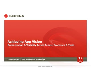 Achieving App Vision Orchestration & Visibility Across Teams, Processes & Tools David Hurwitz, SVP Worldwide Marketing 17 May 2011 ©2011 SERENA SOFTWARE INC. 