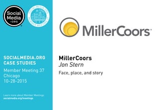 SOCIALMEDIA.ORG
CASE STUDIES
Member Meeting 37
Chicago
10-28-2015
Learn more about Member Meetings
socialmedia.org/meetings
MillerCoors
Jon Stern
Face, place, and story
 