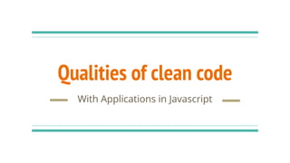 Qualities of clean code
With Applications in Javascript
 