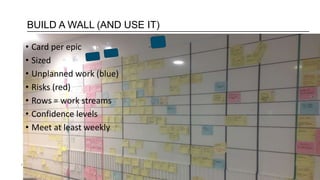7
• Card per epic
• Sized
• Unplanned work (blue)
• Risks (red)
• Rows = work streams
• Confidence levels
• Meet at least weekly
BUILD A WALL (AND USE IT)
 