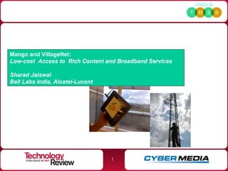 Mango and VillageNet:  Low-cost  Access to  Rich Content and Broadband Services Sharad Jaiswal Bell Labs India, Alcatel-Lucent 
