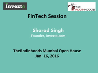 FinTech Session
TheRodinhoods Mumbai Open House
Jan. 16, 2016
Sharad Singh
Founder, Invezta.com
 
