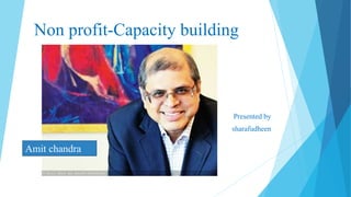 Non profit-Capacity building 
Presented by 
sharafudheen 
Amit chandra 
 