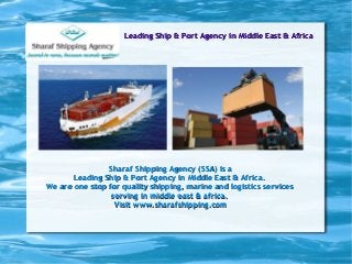 Leading Ship & Port Agency in Middle East & AfricaLeading Ship & Port Agency in Middle East & Africa
Sharaf Shipping Agency (SSA) is aSharaf Shipping Agency (SSA) is a
Leading Ship & Port Agency in Middle East & Africa.Leading Ship & Port Agency in Middle East & Africa.
We are one stop for quality shipping, marine and logistics servicesWe are one stop for quality shipping, marine and logistics services
serving in middle east & africa.serving in middle east & africa.
Visit www.sharafshipping.comVisit www.sharafshipping.com
 