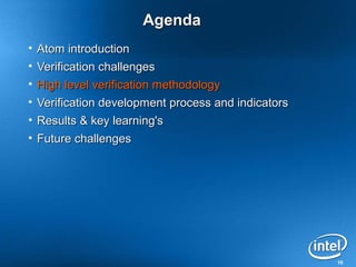 Agenda
• Atom introduction
• Verification challenges
• High level verification methodology
• Verification development process and indicators
• Results & key learning's
• Future challenges




                                                    10
 