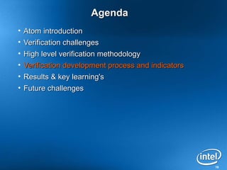 Agenda
• Atom introduction
• Verification challenges
• High level verification methodology
• Verification development process and indicators
• Results & key learning's
• Future challenges




                                                    19
 