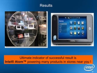Results




          Ultimate indicator of successful result is
Intel® Atom™ powering many products in stores near you !

                                                           27
 
