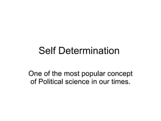 Self Determination  One of the most popular concept of Political science in our times. 