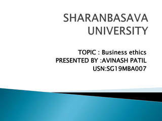 TOPIC : Business ethics
PRESENTED BY :AVINASH PATIL
USN:SG19MBA007
 