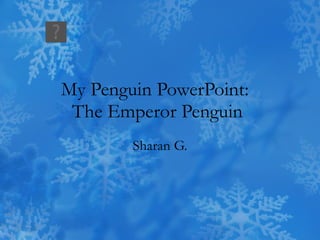 My Penguin PowerPoint:  The Emperor Penguin Sharan G. 