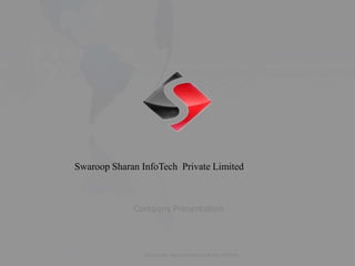 Company Presentation
©Copyright, Swaroop Swaroop Sharan InfoTech
Swaroop Sharan InfoTech Private Limited
 