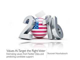 Values Ai:Target the RightVoter
Estimating values fromTwitter Data and
predicting candidate support
Sharareh Noorbaloochi
 
