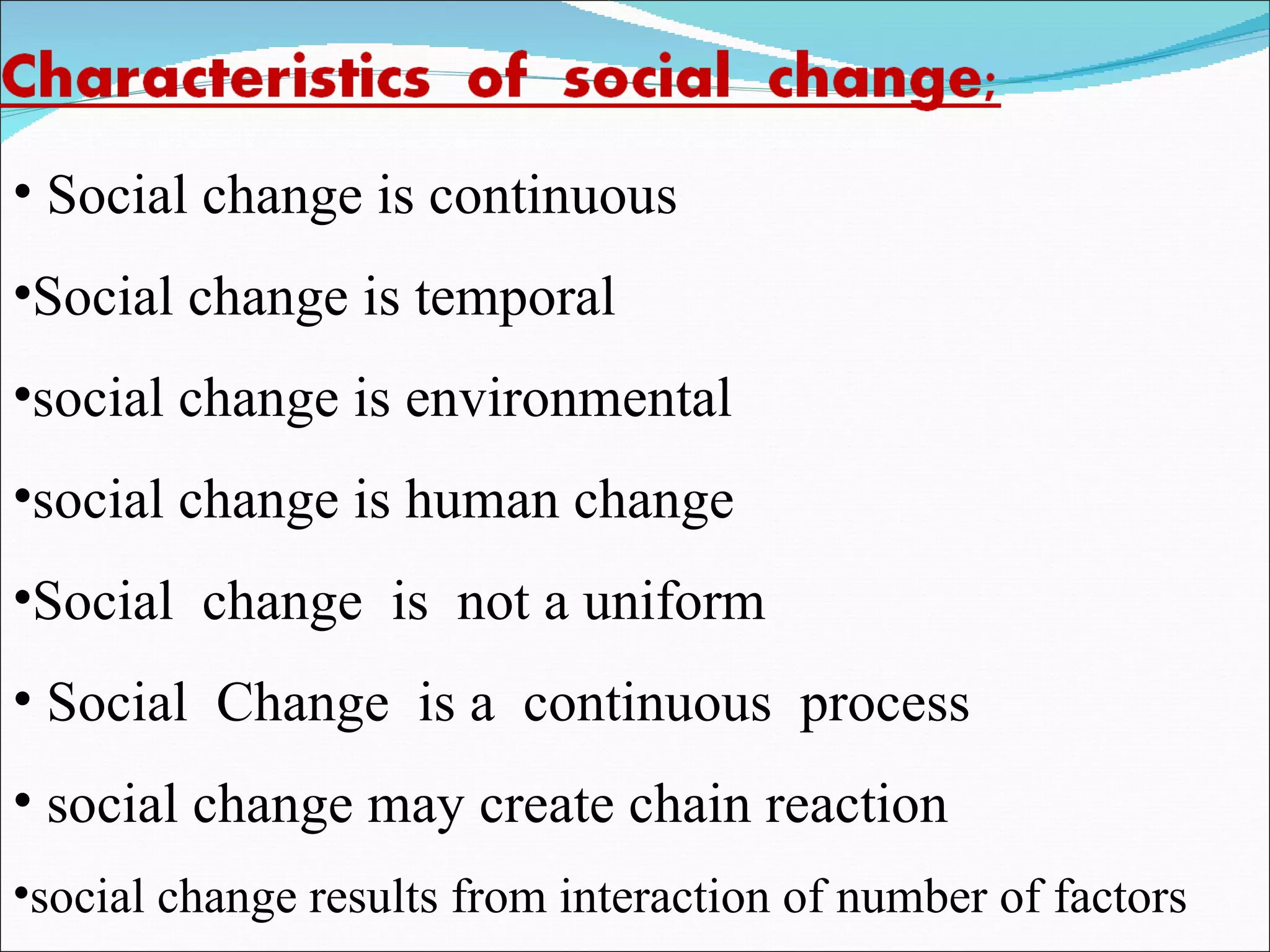 Social change is continuous Social change is temporal social change is environmental social change is human change Social  change  is  not a uniform  Social  Change  is a  continuous  process  social change may create chain reaction social change results from interaction of number of factors 