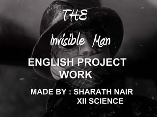 THE
Invisible Man
MADE BY : SHARATH NAIRMADE BY : SHARATH NAIR
XII SCIENCEXII SCIENCE
ENGLISH PROJECTENGLISH PROJECT
WORKWORK
 