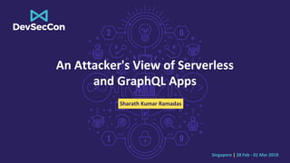 Singapore | 28 Feb - 01 Mar 2019
An Attacker's View of Serverless
and GraphQL Apps
Sharath Kumar Ramadas
 
