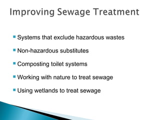  Systems that exclude hazardous wastes
 Non-hazardous substitutes
 Composting toilet systems
 Working with nature to treat sewage
 Using wetlands to treat sewage
 